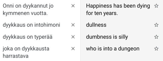Käännökset: ”Onni on dyykannut jo kymmenen vuotta.” – ”Happiness has been dying for ten years.”; ”dyykkaus on intohimoni” – ”dullness”; ”dyykkaus on typerää” – ”dumbness is silly”; ”joka on dyykkausta harrastava” – ”who is into a dungeon”.
